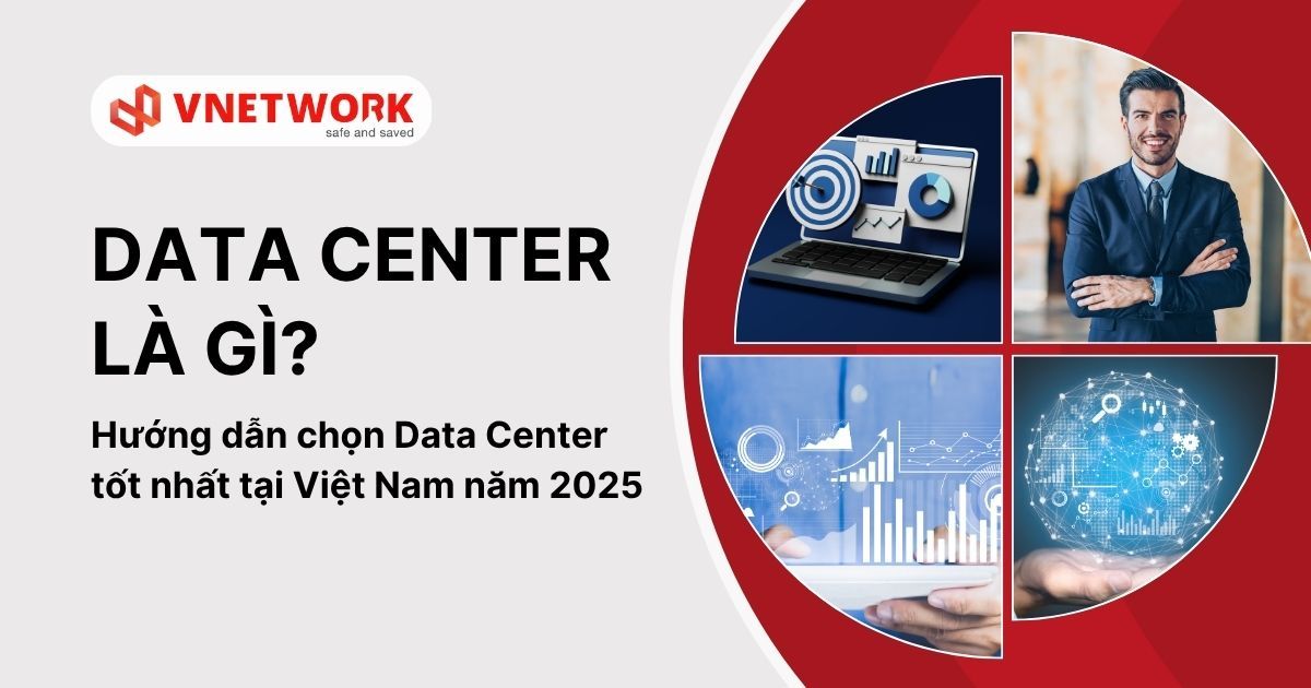 Data Center là gì? Hướng dẫn chọn Data Center tốt nhất tại Việt Nam năm 2025